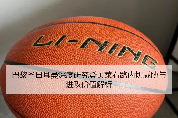 巴黎圣日耳曼深度研究登贝莱右路内切威胁与进攻价值解析