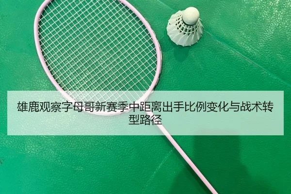 雄鹿观察字母哥新赛季中距离出手比例变化与战术转型路径