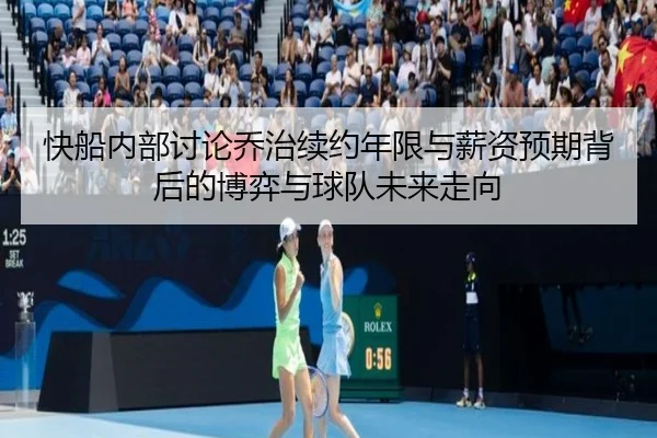 快船内部讨论乔治续约年限与薪资预期背后的博弈与球队未来走向