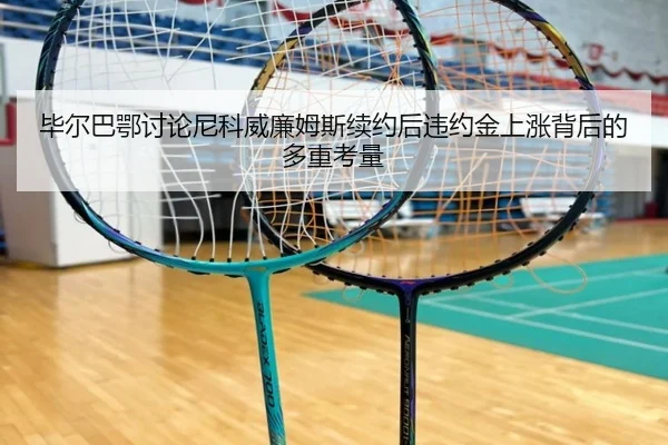毕尔巴鄂讨论尼科威廉姆斯续约后违约金上涨背后的多重考量