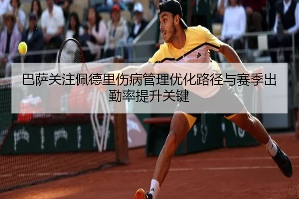 巴萨关注佩德里伤病管理优化路径与赛季出勤率提升关键