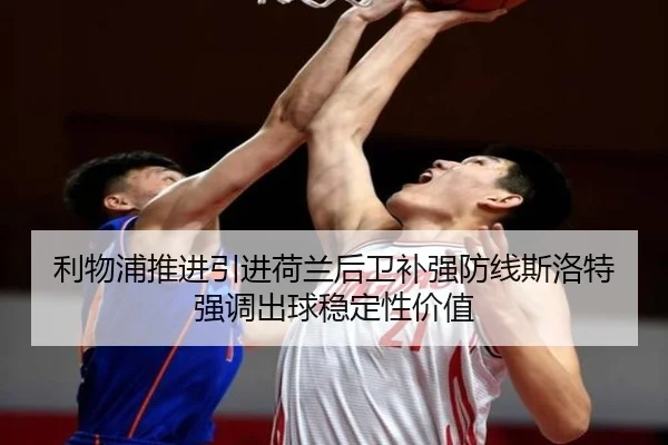利物浦推进引进荷兰后卫补强防线斯洛特强调出球稳定性价值